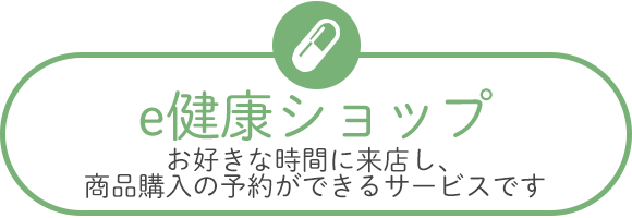 e健康ショップ　お好きな時間に来店し、商品購入の予約ができるサービスです